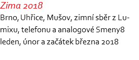 Zima 2018 Brno, Uhřice, Mušov, zimní sběr z Lu- mixu, telefonu a analogové Smeny8 leden, únor a začátek března 2018